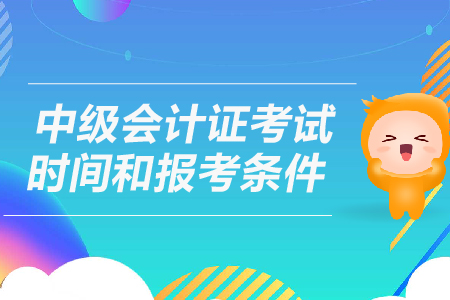 中級會計證考試時間和報考條件是什么？
