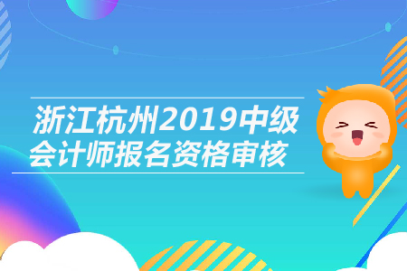 浙江杭州2019年中級會計師報名資格審核是什么形式？