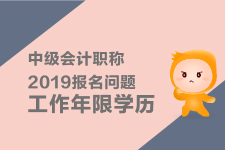 中級(jí)會(huì)計(jì)職稱2019年報(bào)名問題工作年限學(xué)歷有什么要求？