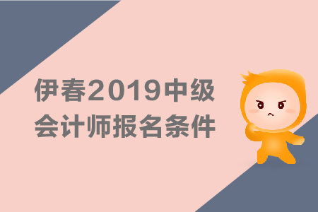 伊春2019年中級會計師報名條件有哪些？