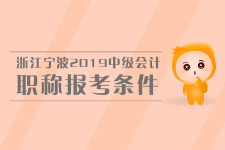浙江寧波2019年中級會計職稱報考條件是什么？