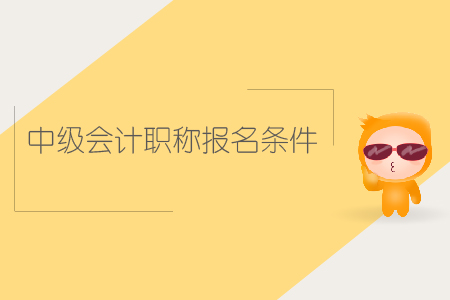 中級(jí)會(huì)計(jì)職稱報(bào)名條件是什么？你知道嗎？