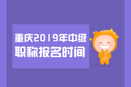 重慶2019年中級職稱報名時間是哪天？