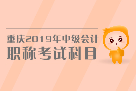 重慶2019年中級(jí)會(huì)計(jì)職稱(chēng)考試科目有哪些？怎樣備考？