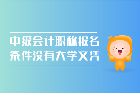 中級會計職稱報名條件沒有大學文憑可以嗎？