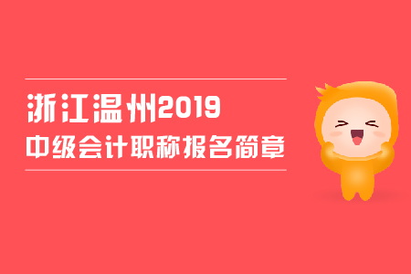 浙江溫州2019中級(jí)會(huì)計(jì)職稱報(bào)名簡章，看這里！