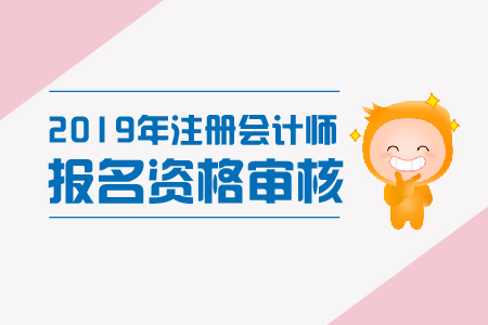 北京2019年注冊會(huì)計(jì)師資格審核是怎樣的？報(bào)名條件有哪些？