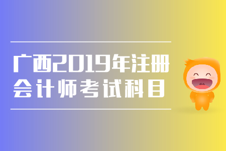 廣西2019年注冊會計師考試科目有哪些，特點都是什么