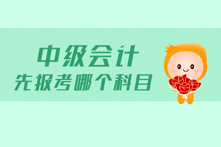 中級會計(jì)先報考哪個科目？