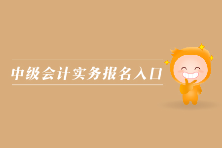 中級會計實務(wù)報名入口在哪里？