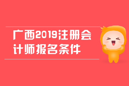 廣西2019年注冊(cè)會(huì)計(jì)師報(bào)名條件是什么？對(duì)學(xué)歷有哪些要求？