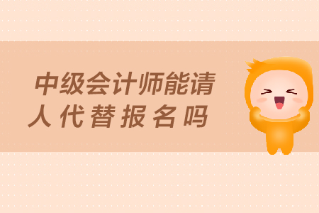 中級會計師能請人代替報名嗎