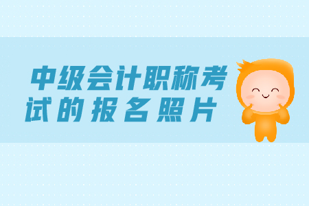 2019年中級(jí)會(huì)計(jì)職稱考試的報(bào)名照片有什么要求？