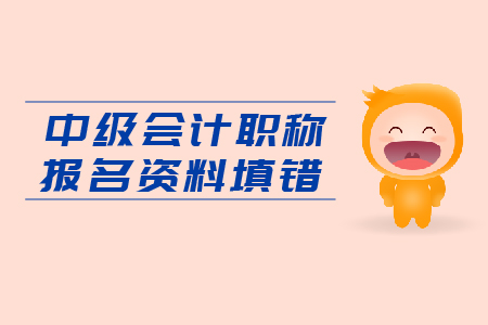 入口即將關(guān)閉，中級(jí)會(huì)計(jì)職稱報(bào)名資料填錯(cuò)怎么辦？
