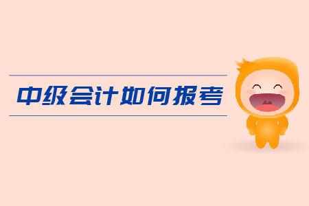中級(jí)會(huì)計(jì)如何報(bào)考？