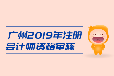 廣州2019年注冊會計師資格審核是什么流程？