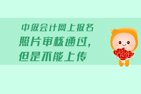 中級(jí)會(huì)計(jì)網(wǎng)上報(bào)名照片審核通過，但是不能上傳怎么辦？