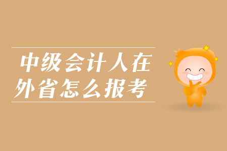 中級(jí)會(huì)計(jì)人在外省怎么報(bào)考？