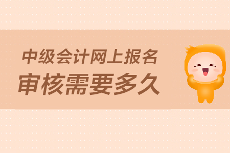 2019年中級會計(jì)報(bào)名資料網(wǎng)上審核要多久？