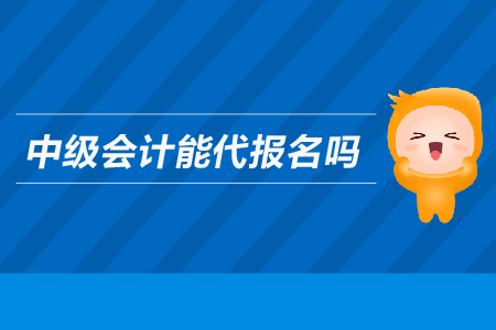 中級會計能代報名嗎？