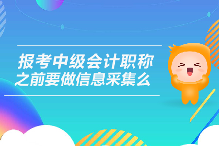 2019年報(bào)考中級(jí)會(huì)計(jì)職稱之前要做信息采集么？