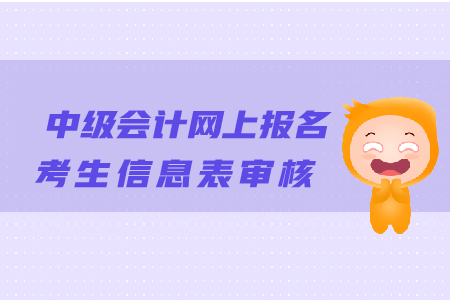 中級會計網(wǎng)上報名考生信息表審核有哪些注意事項？