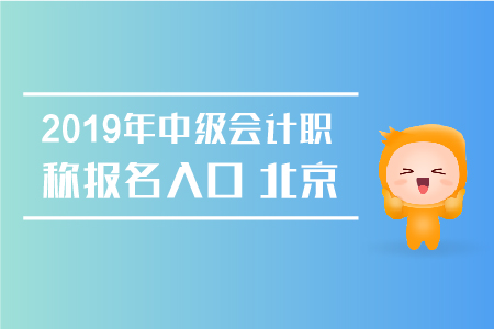 2019年中級會計職稱報名入口北京何時關閉？