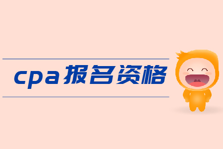2019年cpa報名資格是什么？需要滿足哪些條件？