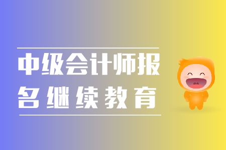 中級會計師報名繼續(xù)教育相關事宜