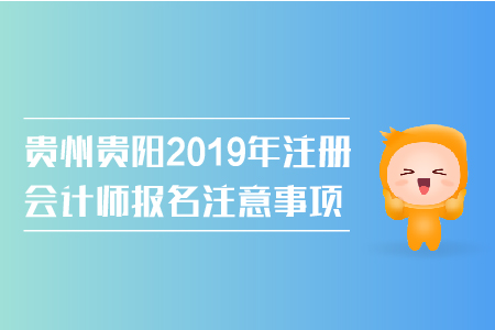 貴州貴陽2019年注冊會(huì)計(jì)師報(bào)名注意事項(xiàng)有哪些？