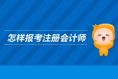 怎樣報(bào)考注冊(cè)會(huì)計(jì)師？需要滿足哪些條件？