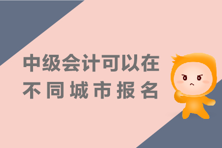 中級(jí)會(huì)計(jì)可以在不同城市報(bào)名嗎？