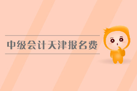 中級會計天津報名費是多少錢？