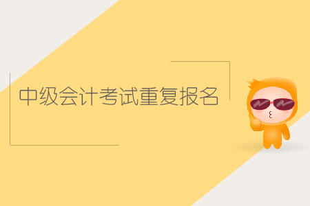 中級(jí)會(huì)計(jì)考試重復(fù)報(bào)名可以嗎？