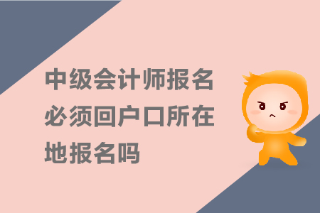 中級(jí)會(huì)計(jì)師報(bào)名必須回戶口所在地報(bào)名嗎？