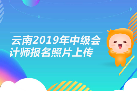 云南2019年中級會計師報名照片上傳相關(guān)問題