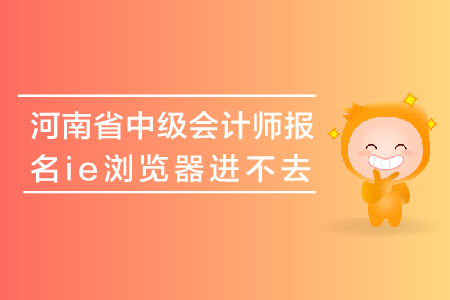 河南省中級會計師報名ie瀏覽器進(jìn)不去怎么辦？
