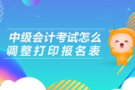 中級(jí)會(huì)計(jì)考試怎么調(diào)整打印報(bào)名表？