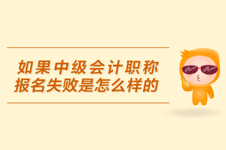 中級會計職稱報名失敗的原因是什么？