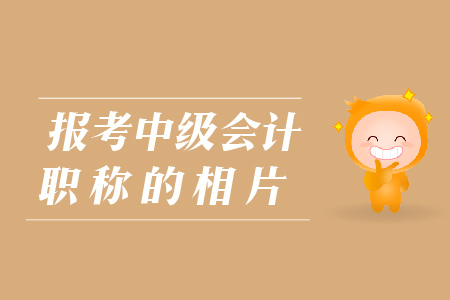 報(bào)考中級(jí)會(huì)計(jì)職稱的相片有哪些要求？