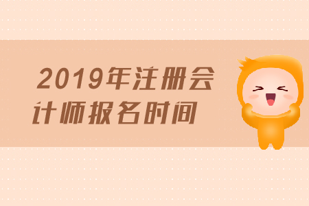 2019年注冊會計師報名時間是哪天？報名截止日期？