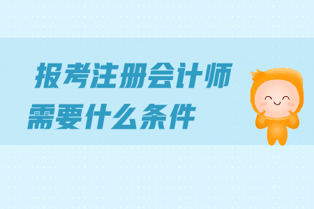 報(bào)考2019年注冊(cè)會(huì)計(jì)師需要什么條件？對(duì)學(xué)歷有哪些要求？
