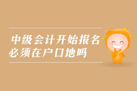 中級會計開始報名必須在戶口地嗎？