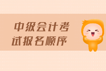 中級會計考試報名順序是什么？