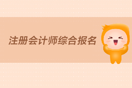 2019年注冊會計師綜合報名什么時間開始？