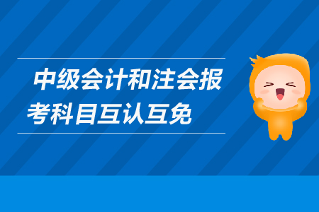 中級會計和注會報考科目互認(rèn)互免嗎？