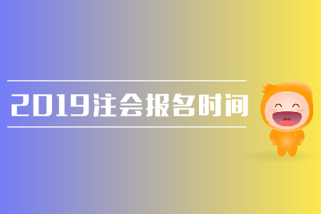 2019年注會報名時間是在哪天？需要注意哪些問題？