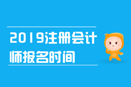 2019年注冊會計(jì)師報(bào)名時間是什么時候？報(bào)名條件是什么？