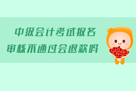 中級會計考試報名審核不通過會退款嗎？