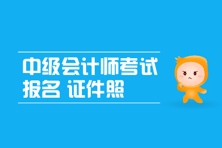 中級會計師考試報名證件照有什么要求